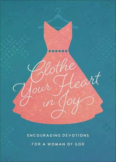 Barbour Publishing, Inc. - Clothe Your Heart in Joy: Encouraging Devotions for a Woman
